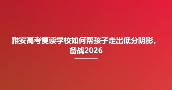 雅安高考复读学校如何帮孩子走出低分阴影，备战2026