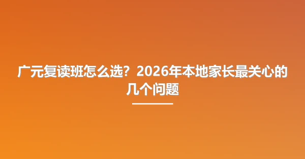 广元复读班怎么选？2026年本地家长最关心的几个问题
