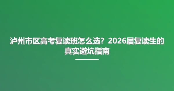 泸州市区高考复读班怎么选？2026届复读生的真实避坑指南