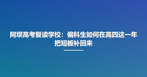 阿坝高考复读学校：偏科生如何在高四这一年把短板补回来