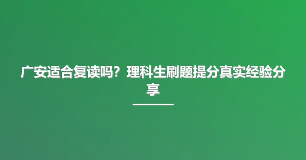 广安适合复读吗?理科生刷题提分真实经验分享