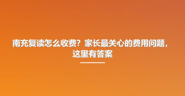 南充复读怎么收费？家长最关心的费用问题，这里有答案