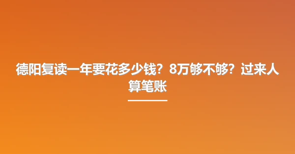 德阳复读一年要花多少钱？8万够不够？过来人算笔账