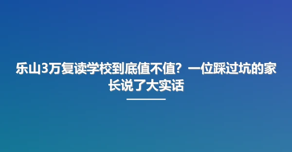 乐山3万复读学校到底值不值？一位踩过坑的家长说了大实话