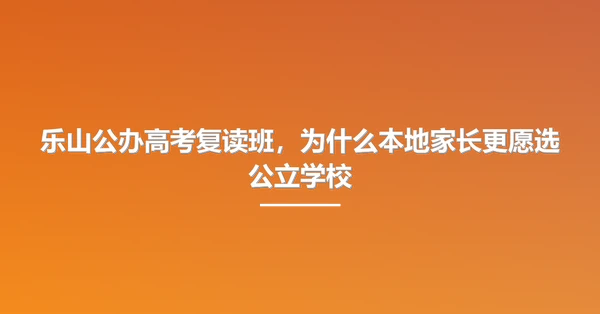 乐山公办高考复读班，为什么本地家长更愿选公立学校
