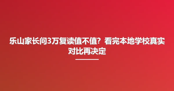 乐山家长问3万复读值不值？看完本地学校真实对比再决定