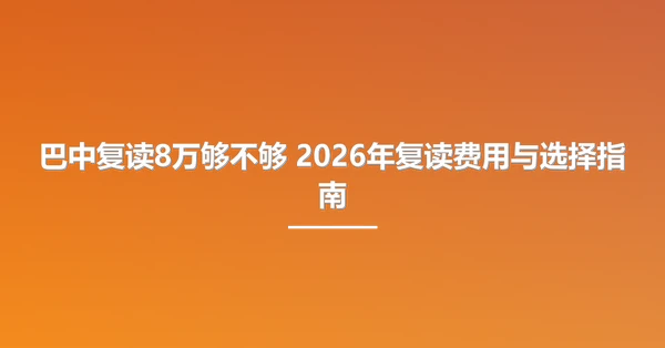 巴中复读8万够不够 2026年复读费用与选择指南