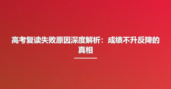 高考复读失败原因深度解析：成绩不升反降的真相