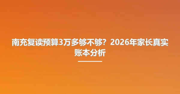 南充复读预算3万多够不够？2026年家长真实账本分析
