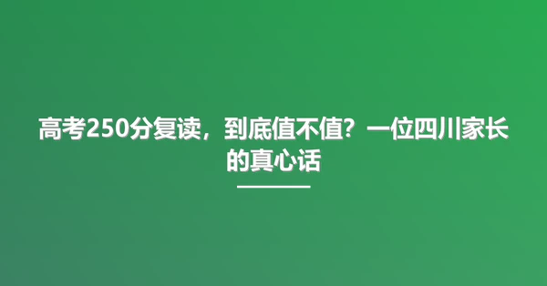 高考250分复读，到底值不值？一位四川家长的真心话