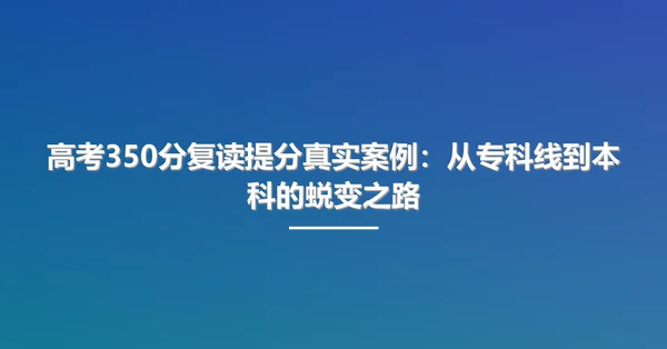 高考350分复读提分真实案例：从专科线到本科的蜕变之路