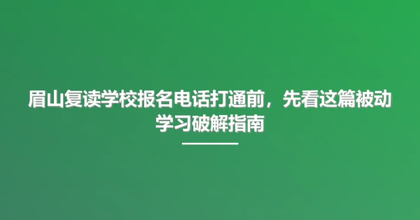 眉山复读学校报名电话打通前,先看这篇被动学习破解指南