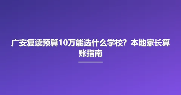 广安复读预算10万能选什么学校？本地家长算账指南