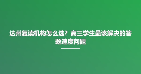 达州复读机构怎么选？高三学生最该解决的答题速度问题