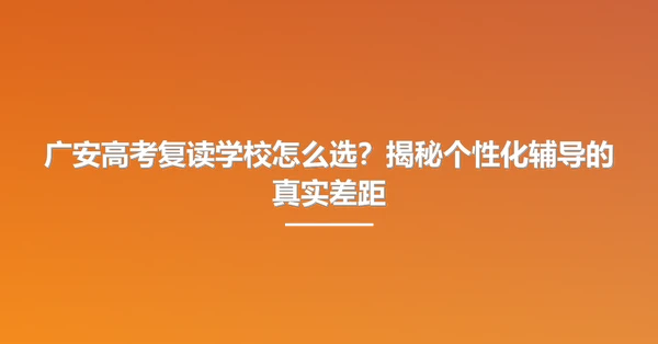 广安高考复读学校怎么选？揭秘个性化辅导的真实差距