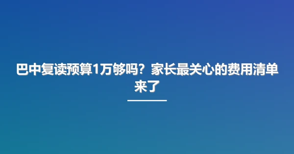 巴中复读预算1万够吗？家长最关心的费用清单来了