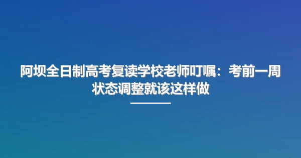 阿坝全日制高考复读学校老师叮嘱：考前一周状态调整就该这样做