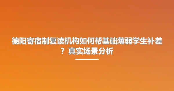 德阳寄宿制复读机构如何帮基础薄弱学生补差？真实场景分析
