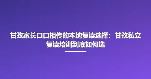甘孜家长口口相传的本地复读选择：甘孜私立复读培训到底如何选