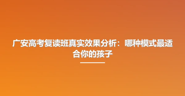 广安高考复读班真实效果分析:哪种模式最适合你的孩子