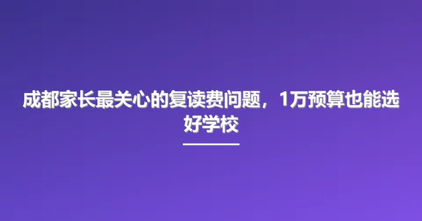 成都家长最关心的复读费问题,1万预算也能选好学校