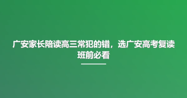 广安家长陪读高三常犯的错,选广安高考复读班前必看