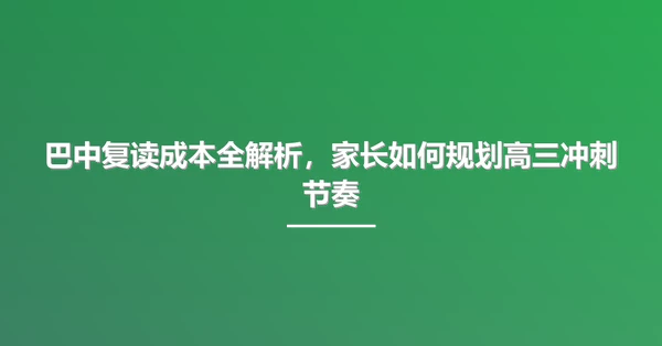 巴中复读成本全解析，家长如何规划高三冲刺节奏