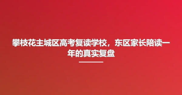 攀枝花主城区高考复读学校，东区家长陪读一年的真实复盘