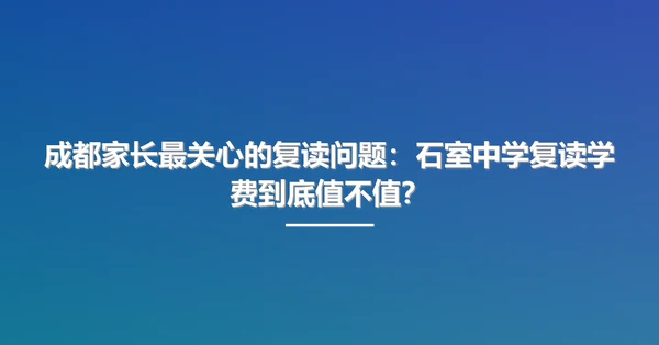 成都家长最关心的复读问题：石室中学复读学费到底值不值？