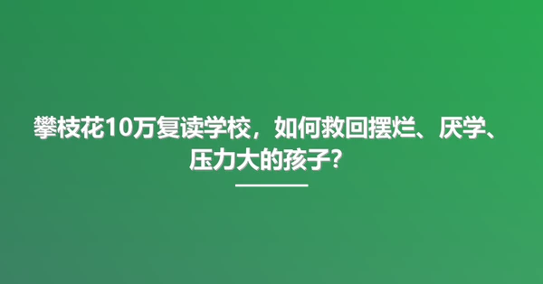 攀枝花10万复读学校，如何救回摆烂、厌学、压力大的孩子？