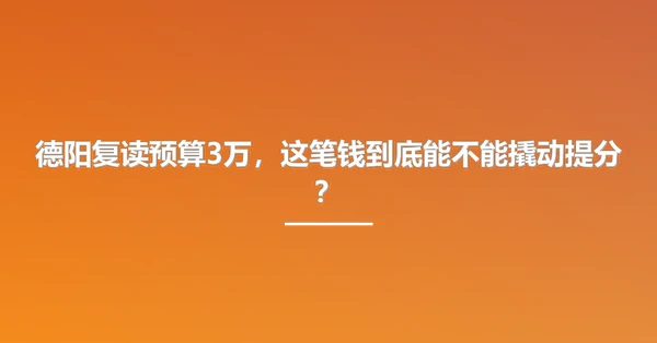 德阳复读预算3万，这笔钱到底能不能撬动提分？