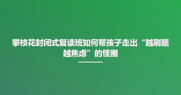 攀枝花封闭式复读班如何帮孩子走出“越刷题越焦虑”的怪圈