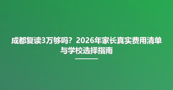成都复读3万够吗？2026年家长真实费用清单与学校选择指南