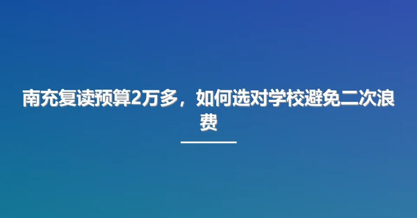 南充复读预算2万多，如何选对学校避免二次浪费