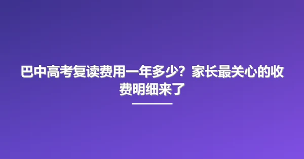 巴中高考复读费用一年多少？家长最关心的收费明细来了