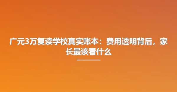 广元3万复读学校真实账本:费用透明背后,家长最该看什么