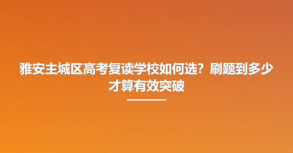 雅安主城区高考复读学校如何选？刷题到多少才算有效突破