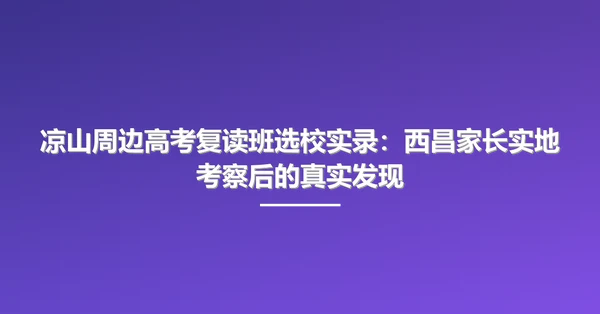 凉山周边高考复读班选校实录：西昌家长实地考察后的真实发现