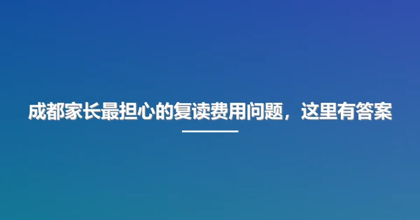 成都家长最担心的复读费用问题，这里有答案