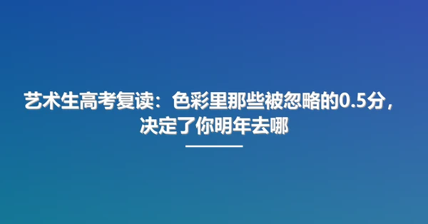 艺术生高考复读：色彩里那些被忽略的0.5分，决定了你明年去哪