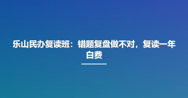 乐山民办复读班：错题复盘做不对，复读一年白费