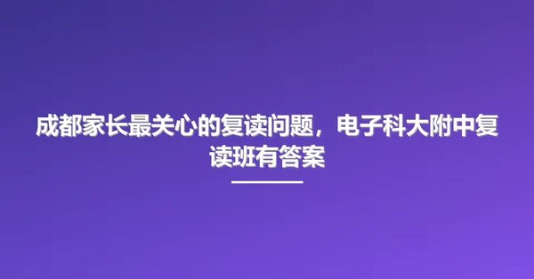 成都家长最关心的复读问题，电子科大附中复读班有答案