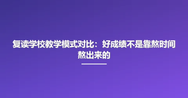 复读学校教学模式对比：好成绩不是靠熬时间熬出来的