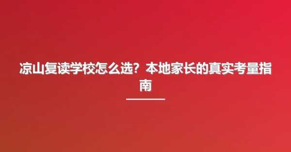 凉山复读学校怎么选？本地家长的真实考量指南