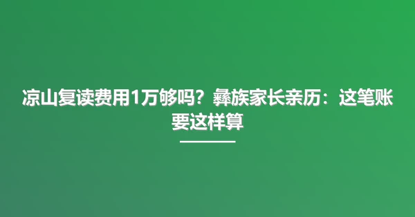 凉山复读费用1万够吗？彝族家长亲历：这笔账要这样算