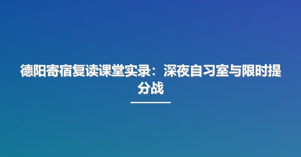 德阳寄宿复读课堂实录:深夜自习室与限时提分战