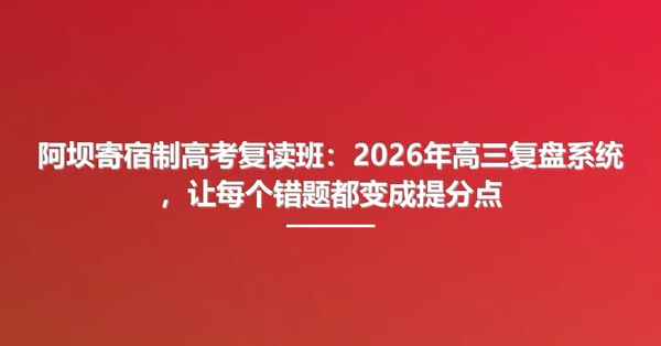 阿坝寄宿制高考复读班:2026年高三复盘系统,让每个错题都变成提分点