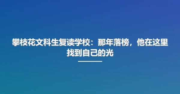 攀枝花文科生复读学校：那年落榜，他在这里找到自己的光