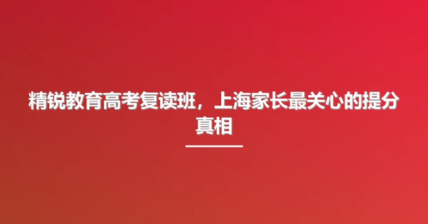 精锐教育高考复读班，上海家长最关心的提分真相