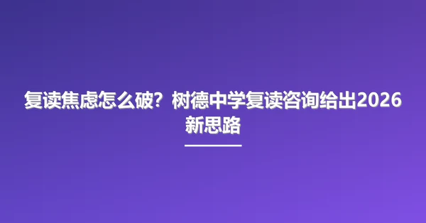 复读焦虑怎么破？树德中学复读咨询给出2026新思路
